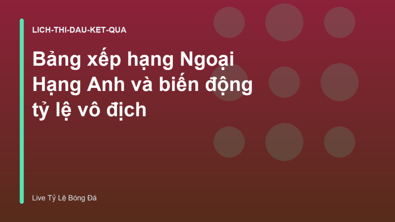Bảng xếp hạng Ngoại Hạng Anh và biến động tỷ lệ vô địch