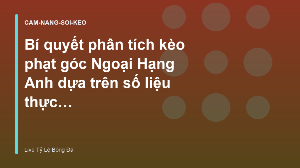 Bí quyết phân tích kèo phạt góc Ngoại Hạng Anh dựa trên số liệu thực tế