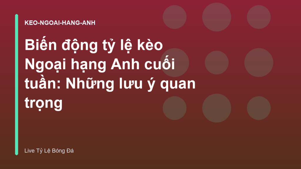 Biến động tỷ lệ kèo Ngoại hạng Anh cuối tuần: Những lưu ý quan trọng