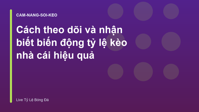 Cách theo dõi và nhận biết biến động tỷ lệ kèo nhà cái hiệu quả