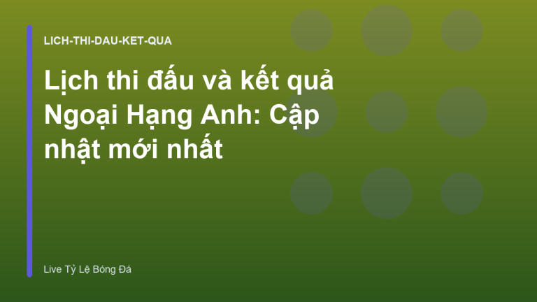 Lịch thi đấu và kết quả Ngoại Hạng Anh: Cập nhật mới nhất