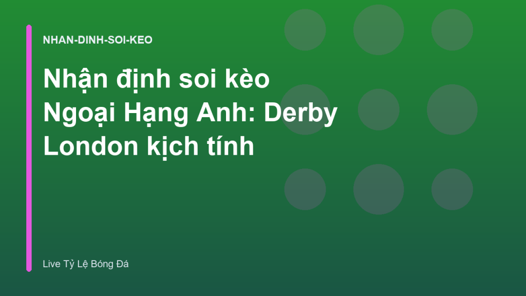 Nhận định soi kèo Ngoại Hạng Anh: Derby London kịch tính