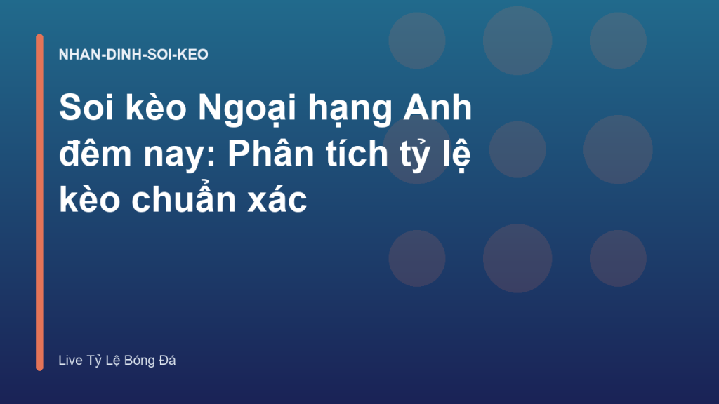 Soi kèo Ngoại hạng Anh đêm nay: Phân tích tỷ lệ kèo chuẩn xác
